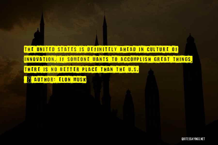 Elon Musk Quotes: The United States Is Definitely Ahead In Culture Of Innovation. If Someone Wants To Accomplish Great Things, There Is No