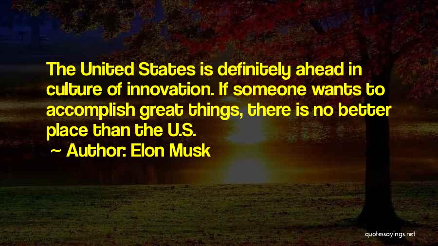 Elon Musk Quotes: The United States Is Definitely Ahead In Culture Of Innovation. If Someone Wants To Accomplish Great Things, There Is No