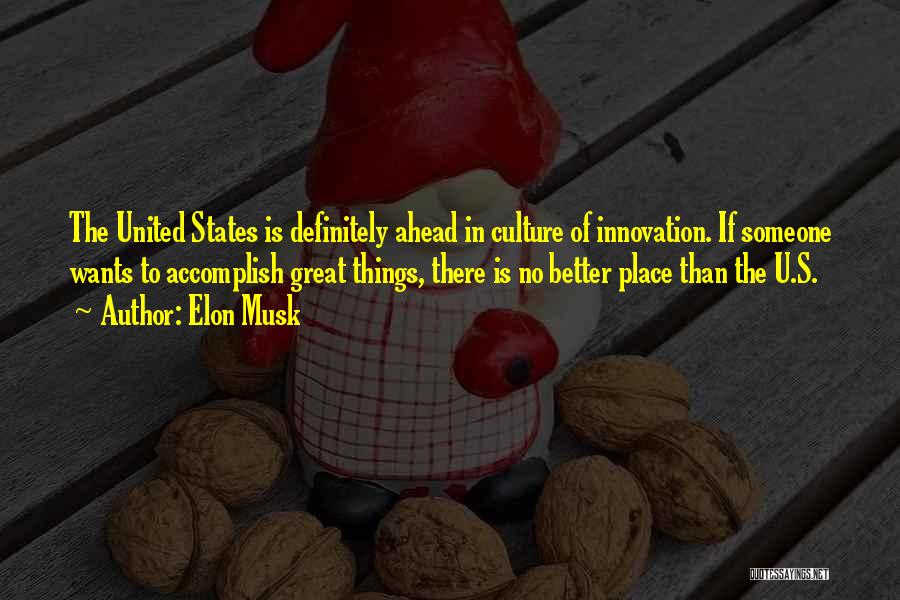 Elon Musk Quotes: The United States Is Definitely Ahead In Culture Of Innovation. If Someone Wants To Accomplish Great Things, There Is No