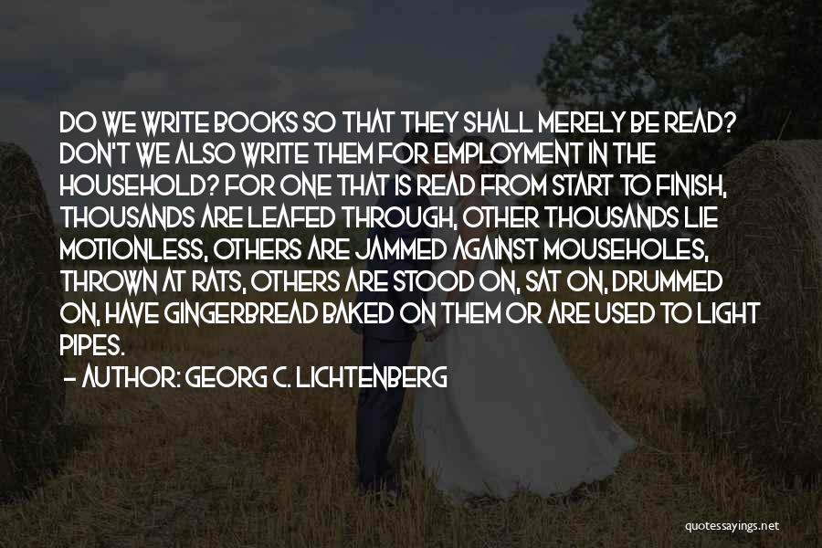 Georg C. Lichtenberg Quotes: Do We Write Books So That They Shall Merely Be Read? Don't We Also Write Them For Employment In The