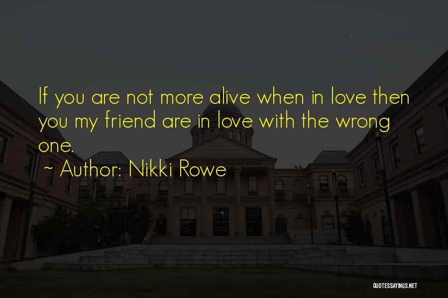 Nikki Rowe Quotes: If You Are Not More Alive When In Love Then You My Friend Are In Love With The Wrong One.