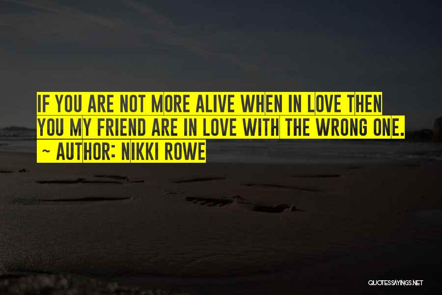 Nikki Rowe Quotes: If You Are Not More Alive When In Love Then You My Friend Are In Love With The Wrong One.