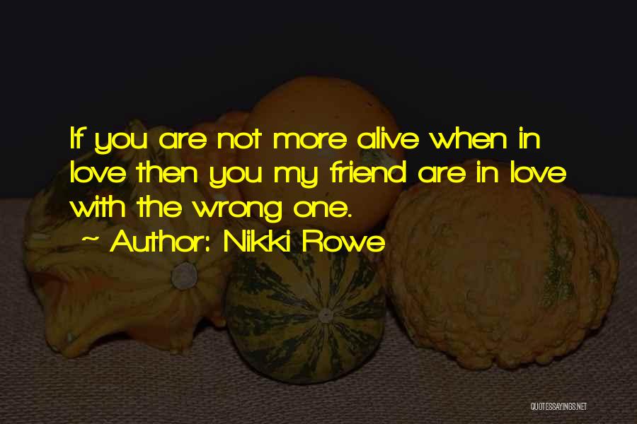 Nikki Rowe Quotes: If You Are Not More Alive When In Love Then You My Friend Are In Love With The Wrong One.