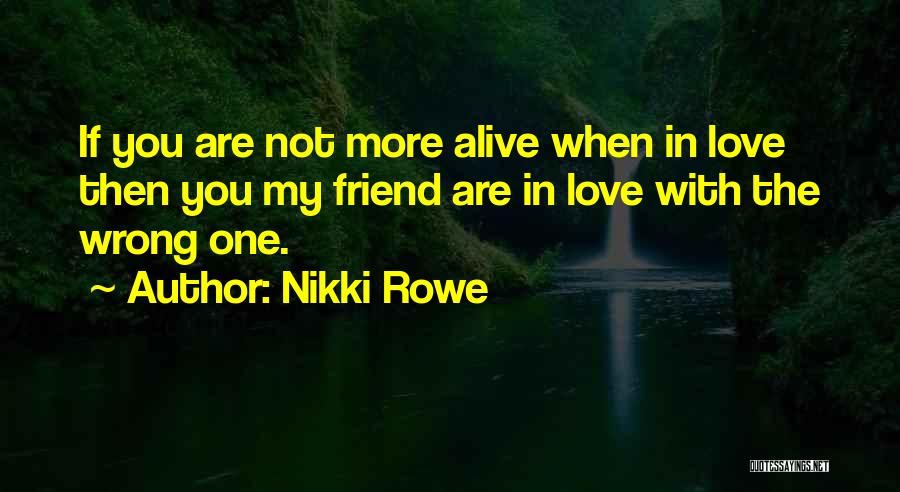 Nikki Rowe Quotes: If You Are Not More Alive When In Love Then You My Friend Are In Love With The Wrong One.