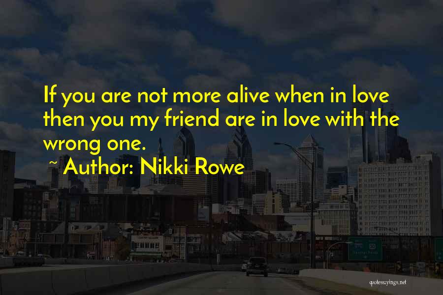 Nikki Rowe Quotes: If You Are Not More Alive When In Love Then You My Friend Are In Love With The Wrong One.