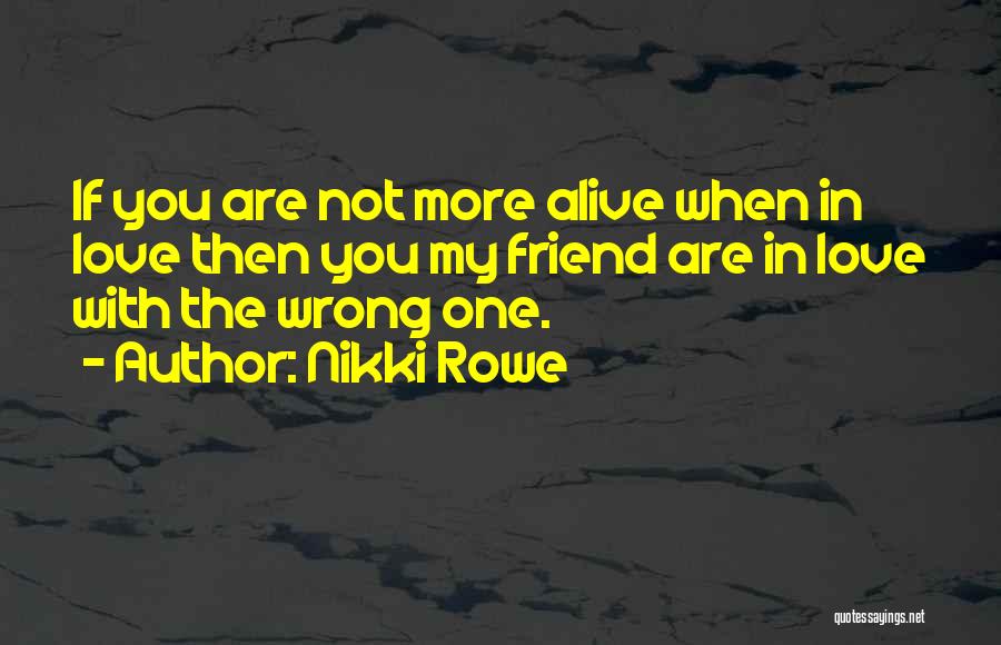 Nikki Rowe Quotes: If You Are Not More Alive When In Love Then You My Friend Are In Love With The Wrong One.