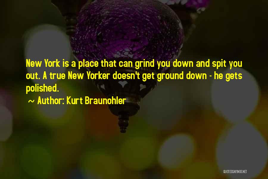 Kurt Braunohler Quotes: New York Is A Place That Can Grind You Down And Spit You Out. A True New Yorker Doesn't Get