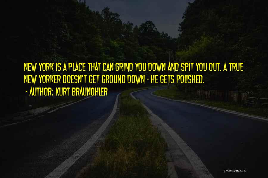 Kurt Braunohler Quotes: New York Is A Place That Can Grind You Down And Spit You Out. A True New Yorker Doesn't Get
