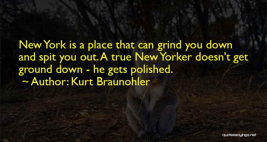 Kurt Braunohler Quotes: New York Is A Place That Can Grind You Down And Spit You Out. A True New Yorker Doesn't Get