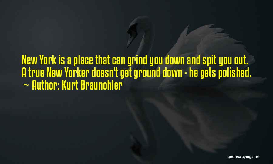 Kurt Braunohler Quotes: New York Is A Place That Can Grind You Down And Spit You Out. A True New Yorker Doesn't Get