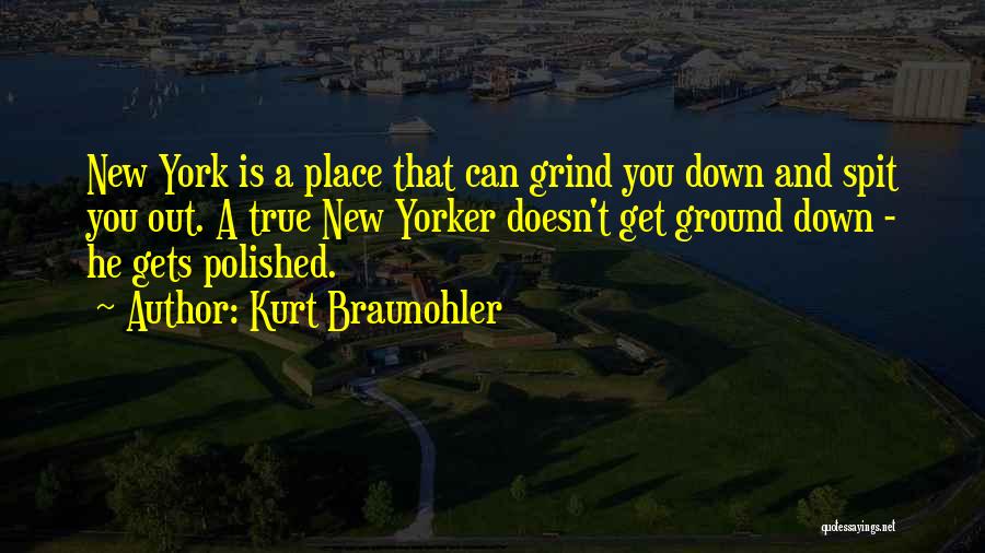 Kurt Braunohler Quotes: New York Is A Place That Can Grind You Down And Spit You Out. A True New Yorker Doesn't Get