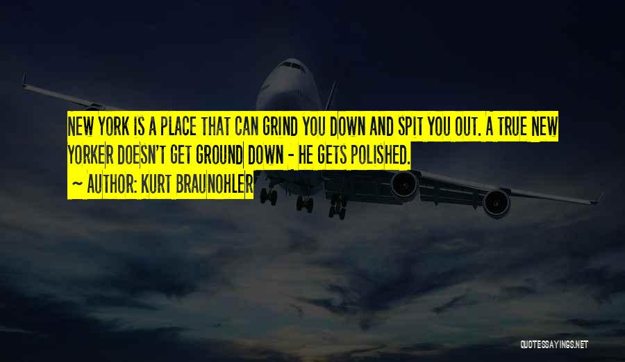 Kurt Braunohler Quotes: New York Is A Place That Can Grind You Down And Spit You Out. A True New Yorker Doesn't Get