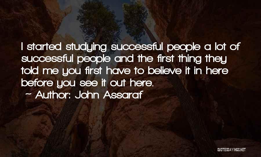 John Assaraf Quotes: I Started Studying Successful People A Lot Of Successful People And The First Thing They Told Me You First Have
