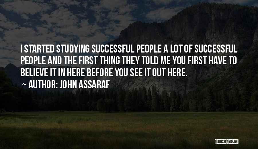 John Assaraf Quotes: I Started Studying Successful People A Lot Of Successful People And The First Thing They Told Me You First Have