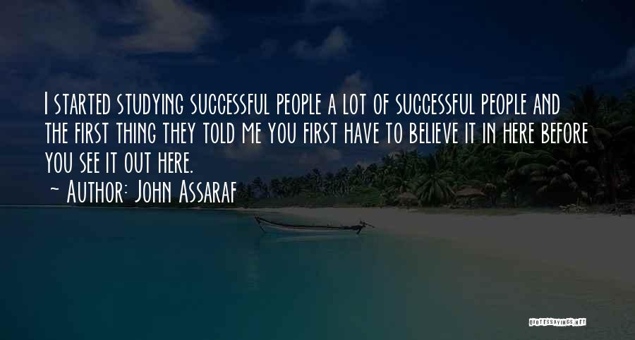 John Assaraf Quotes: I Started Studying Successful People A Lot Of Successful People And The First Thing They Told Me You First Have