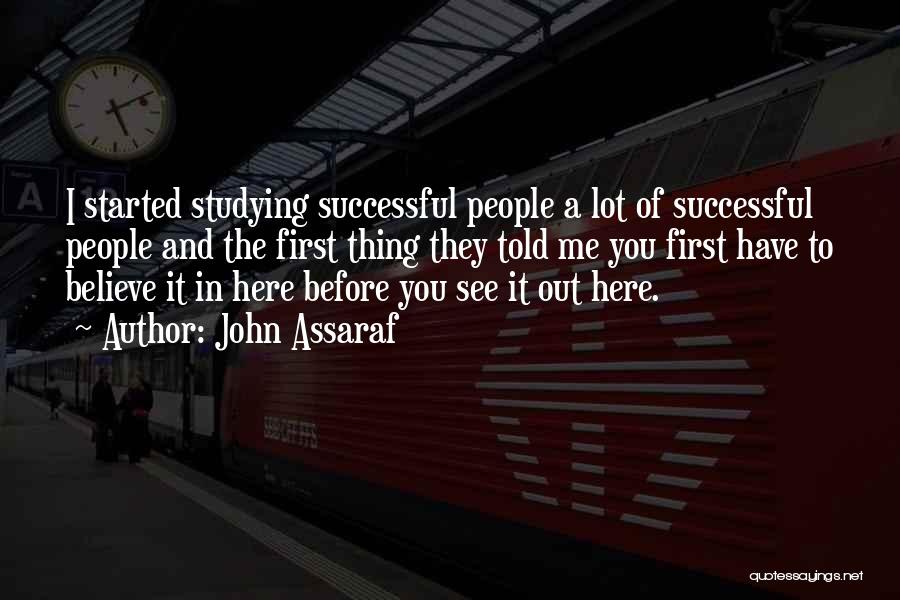 John Assaraf Quotes: I Started Studying Successful People A Lot Of Successful People And The First Thing They Told Me You First Have