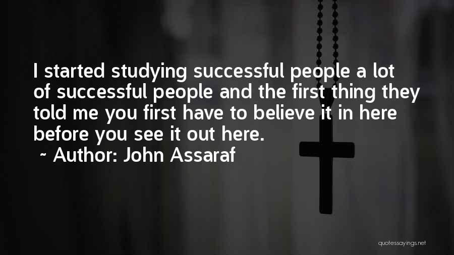 John Assaraf Quotes: I Started Studying Successful People A Lot Of Successful People And The First Thing They Told Me You First Have