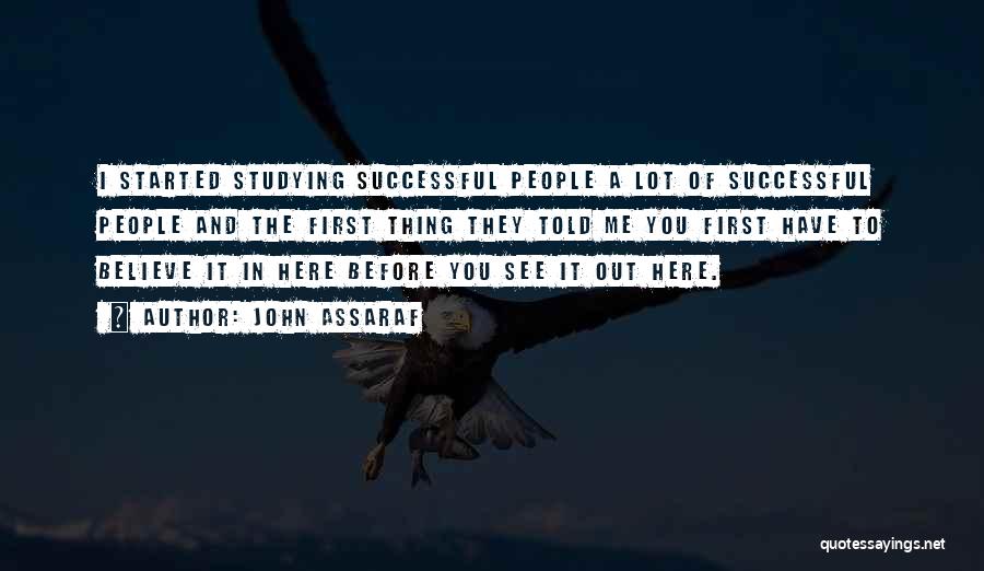 John Assaraf Quotes: I Started Studying Successful People A Lot Of Successful People And The First Thing They Told Me You First Have