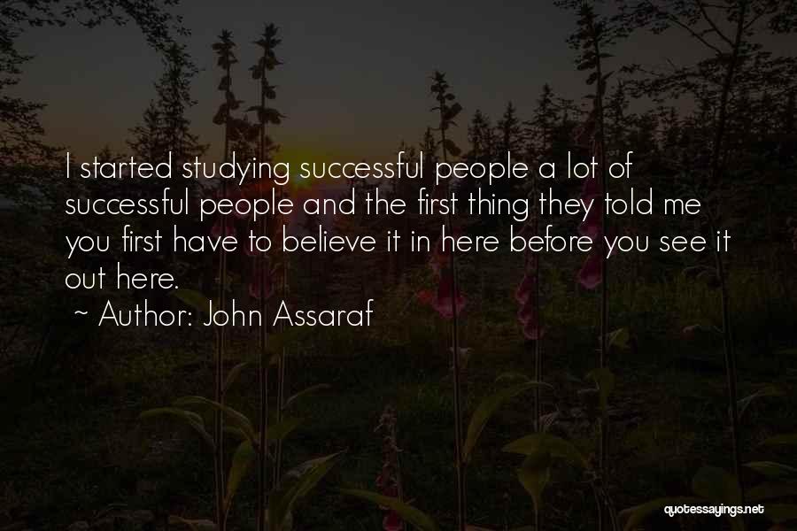 John Assaraf Quotes: I Started Studying Successful People A Lot Of Successful People And The First Thing They Told Me You First Have