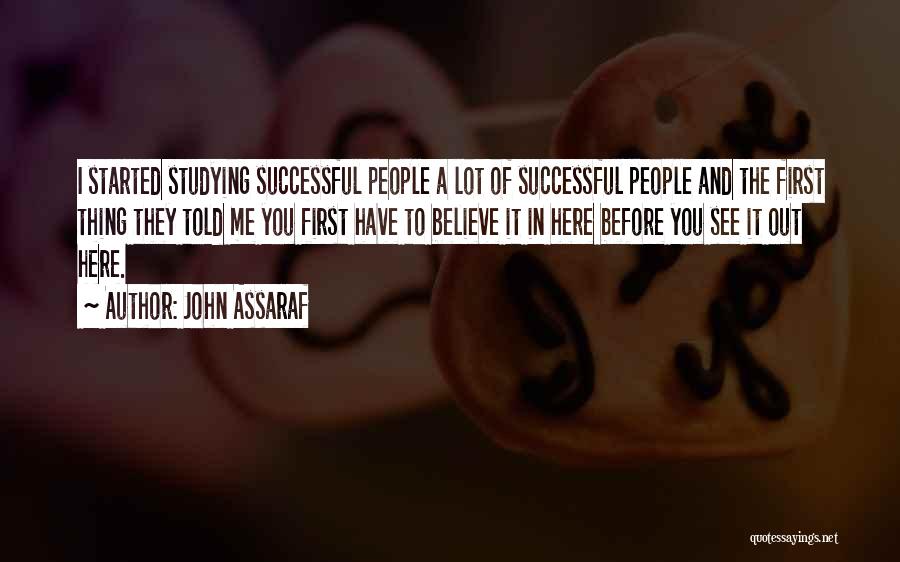 John Assaraf Quotes: I Started Studying Successful People A Lot Of Successful People And The First Thing They Told Me You First Have