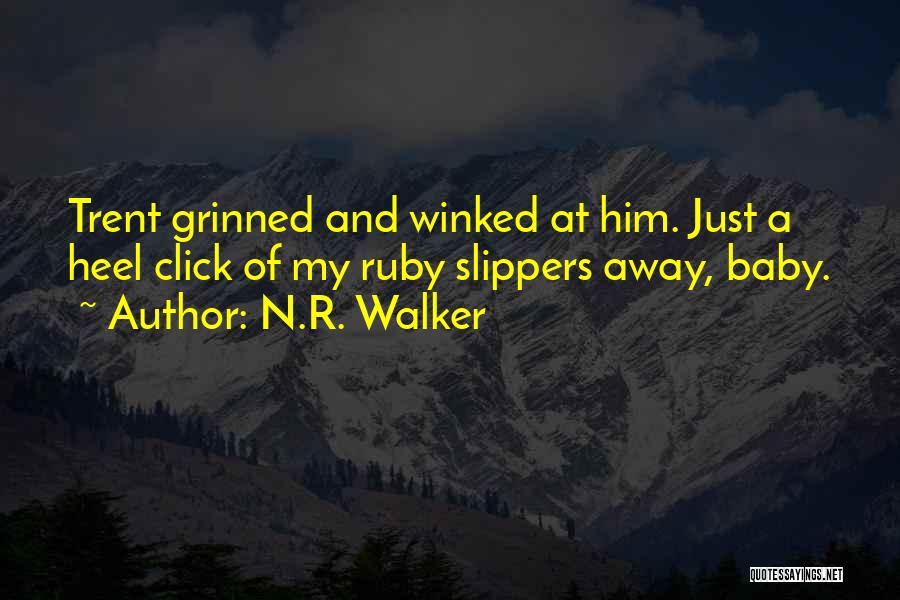 N.R. Walker Quotes: Trent Grinned And Winked At Him. Just A Heel Click Of My Ruby Slippers Away, Baby.