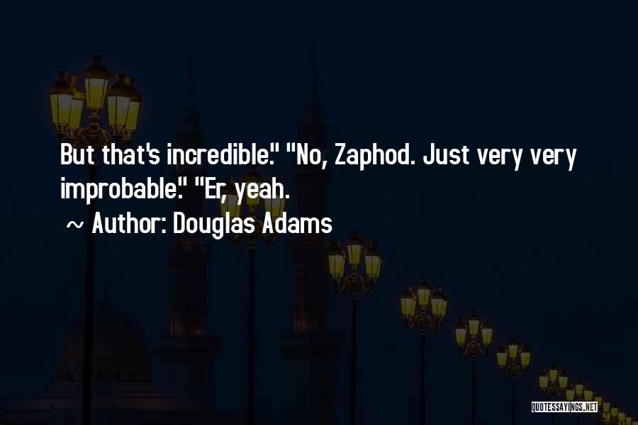Douglas Adams Quotes: But That's Incredible. No, Zaphod. Just Very Very Improbable. Er, Yeah.