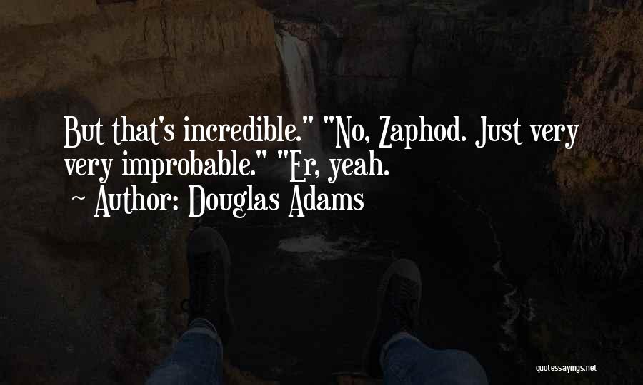 Douglas Adams Quotes: But That's Incredible. No, Zaphod. Just Very Very Improbable. Er, Yeah.
