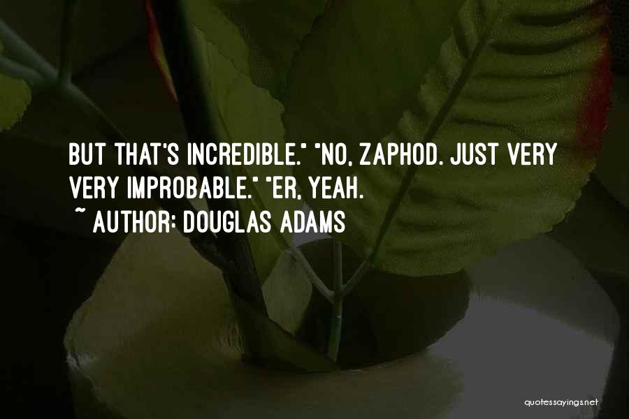 Douglas Adams Quotes: But That's Incredible. No, Zaphod. Just Very Very Improbable. Er, Yeah.