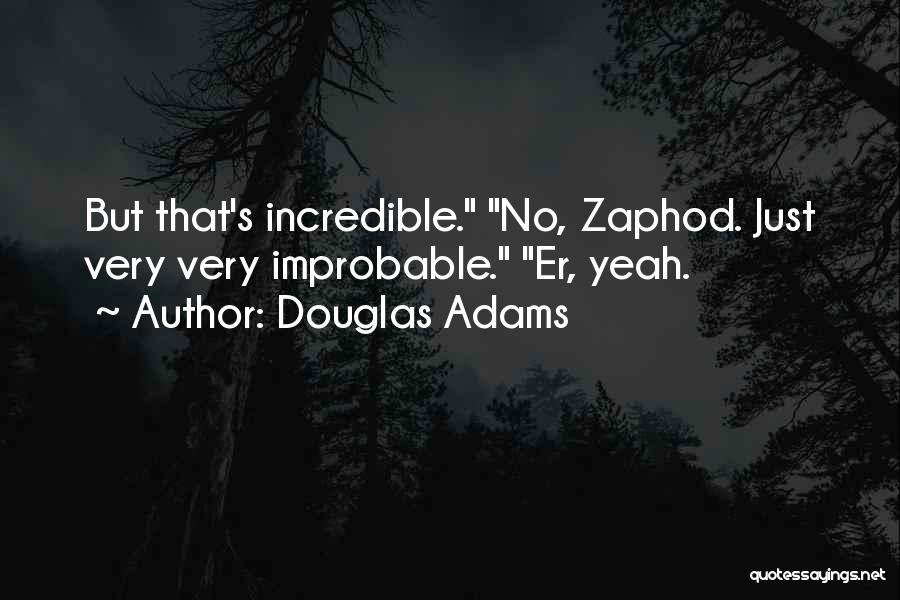 Douglas Adams Quotes: But That's Incredible. No, Zaphod. Just Very Very Improbable. Er, Yeah.