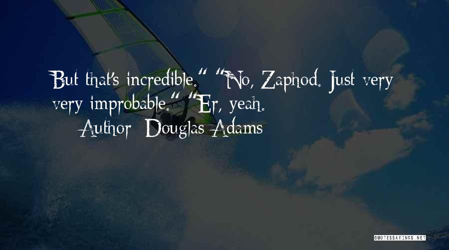 Douglas Adams Quotes: But That's Incredible. No, Zaphod. Just Very Very Improbable. Er, Yeah.