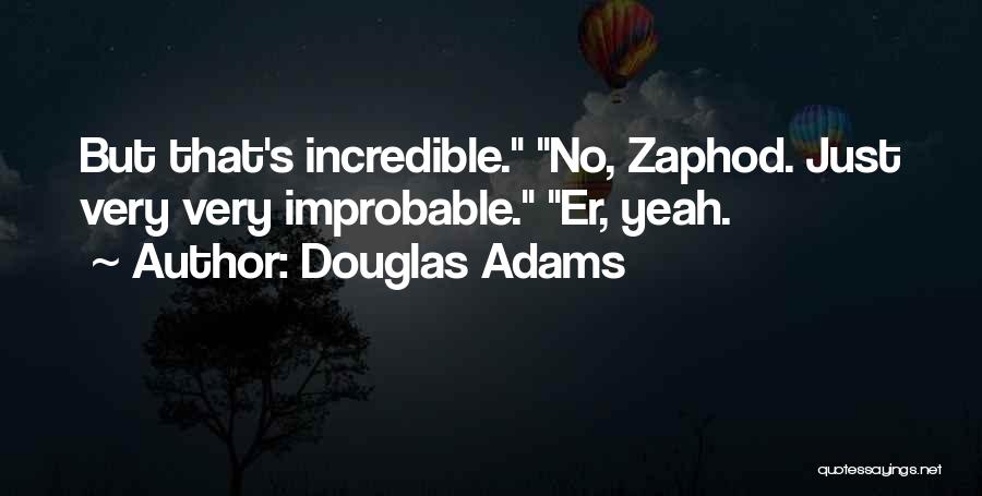 Douglas Adams Quotes: But That's Incredible. No, Zaphod. Just Very Very Improbable. Er, Yeah.