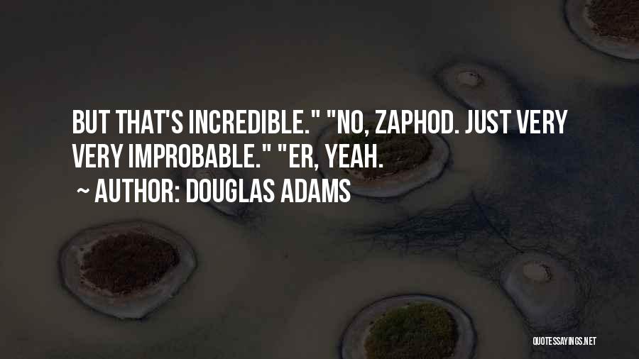 Douglas Adams Quotes: But That's Incredible. No, Zaphod. Just Very Very Improbable. Er, Yeah.