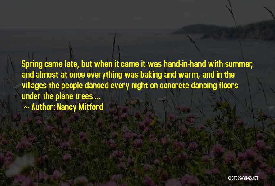 Nancy Mitford Quotes: Spring Came Late, But When It Came It Was Hand-in-hand With Summer, And Almost At Once Everything Was Baking And