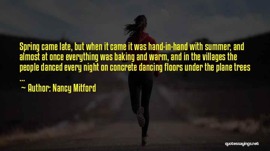 Nancy Mitford Quotes: Spring Came Late, But When It Came It Was Hand-in-hand With Summer, And Almost At Once Everything Was Baking And