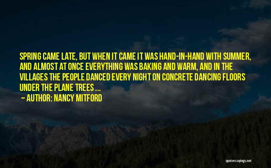 Nancy Mitford Quotes: Spring Came Late, But When It Came It Was Hand-in-hand With Summer, And Almost At Once Everything Was Baking And