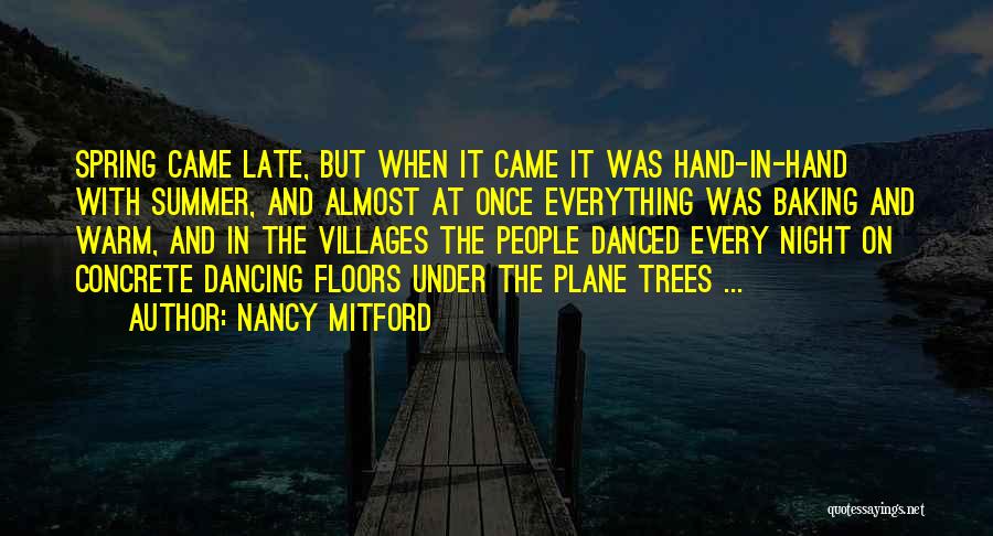 Nancy Mitford Quotes: Spring Came Late, But When It Came It Was Hand-in-hand With Summer, And Almost At Once Everything Was Baking And