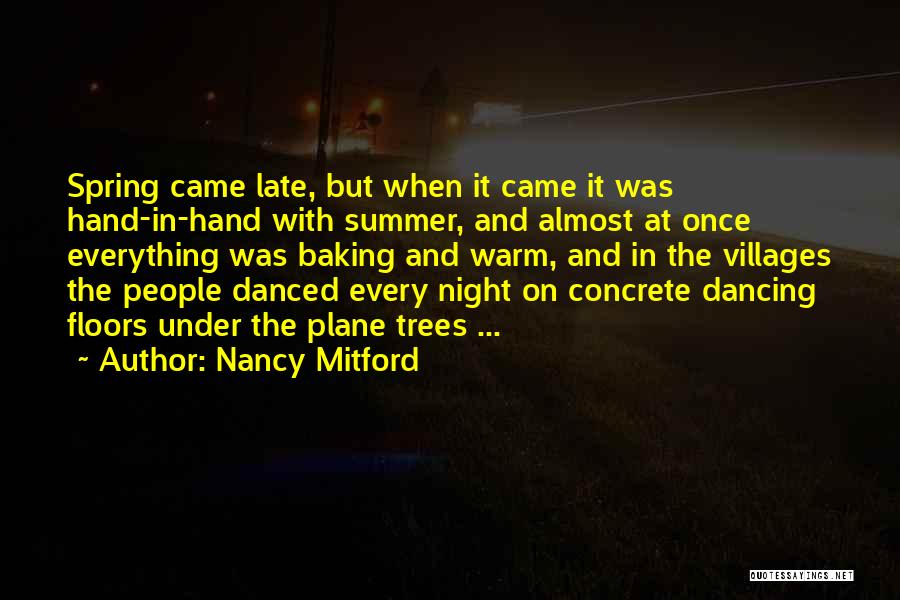 Nancy Mitford Quotes: Spring Came Late, But When It Came It Was Hand-in-hand With Summer, And Almost At Once Everything Was Baking And