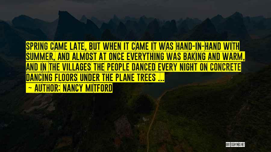 Nancy Mitford Quotes: Spring Came Late, But When It Came It Was Hand-in-hand With Summer, And Almost At Once Everything Was Baking And