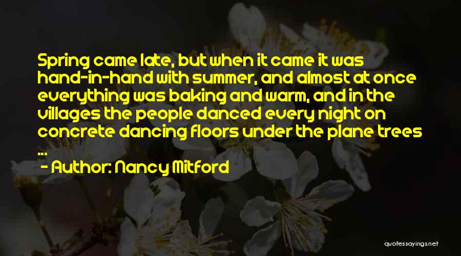 Nancy Mitford Quotes: Spring Came Late, But When It Came It Was Hand-in-hand With Summer, And Almost At Once Everything Was Baking And