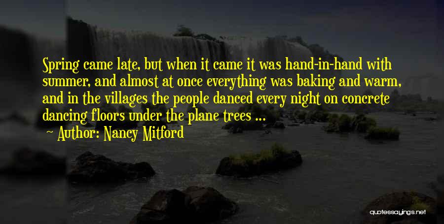 Nancy Mitford Quotes: Spring Came Late, But When It Came It Was Hand-in-hand With Summer, And Almost At Once Everything Was Baking And