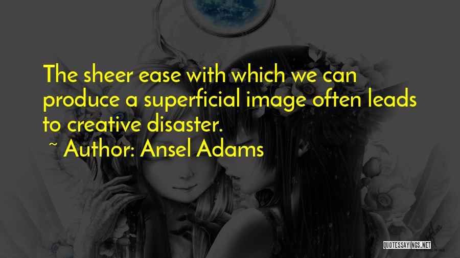 Ansel Adams Quotes: The Sheer Ease With Which We Can Produce A Superficial Image Often Leads To Creative Disaster.