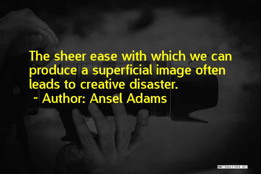 Ansel Adams Quotes: The Sheer Ease With Which We Can Produce A Superficial Image Often Leads To Creative Disaster.