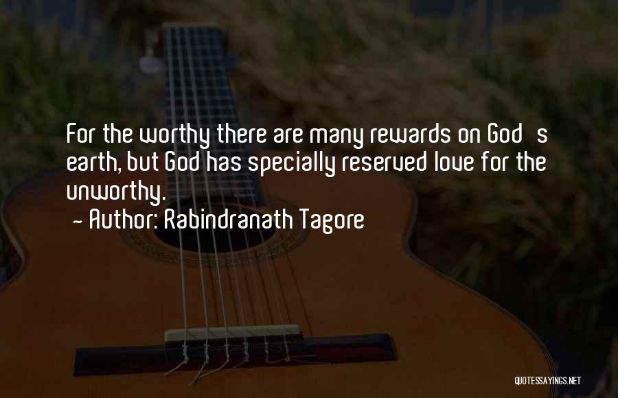 Rabindranath Tagore Quotes: For The Worthy There Are Many Rewards On God's Earth, But God Has Specially Reserved Love For The Unworthy.