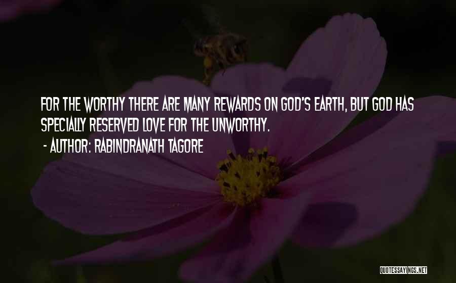 Rabindranath Tagore Quotes: For The Worthy There Are Many Rewards On God's Earth, But God Has Specially Reserved Love For The Unworthy.