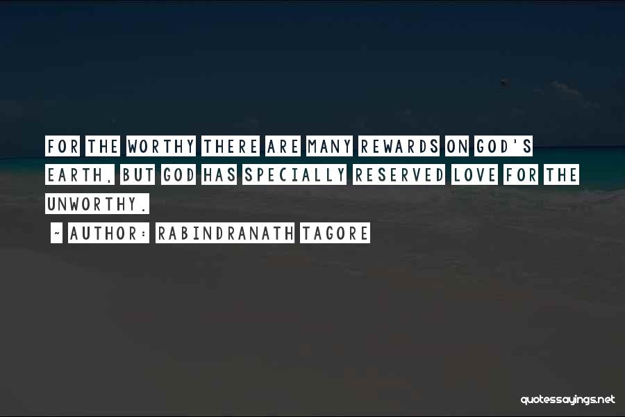 Rabindranath Tagore Quotes: For The Worthy There Are Many Rewards On God's Earth, But God Has Specially Reserved Love For The Unworthy.