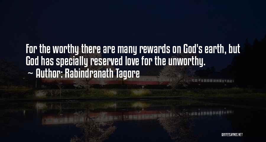 Rabindranath Tagore Quotes: For The Worthy There Are Many Rewards On God's Earth, But God Has Specially Reserved Love For The Unworthy.