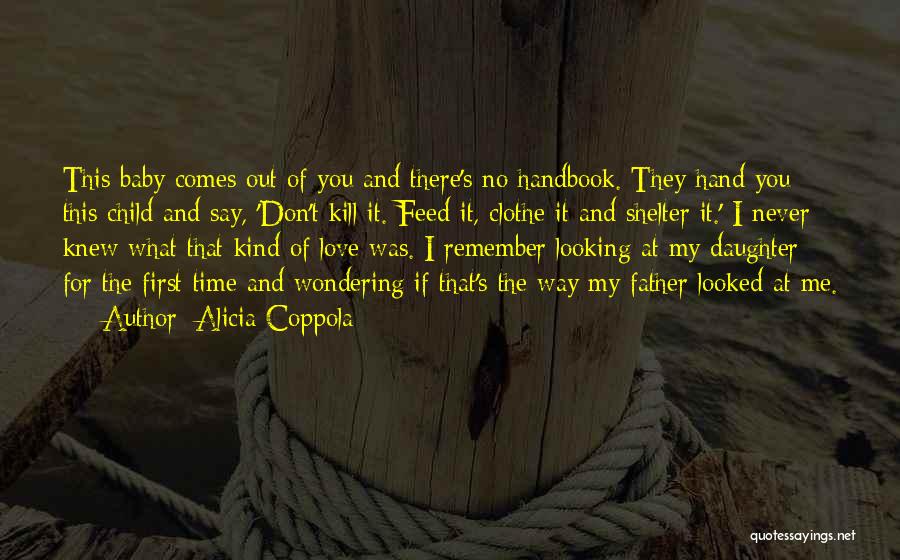 Alicia Coppola Quotes: This Baby Comes Out Of You And There's No Handbook. They Hand You This Child And Say, 'don't Kill It.