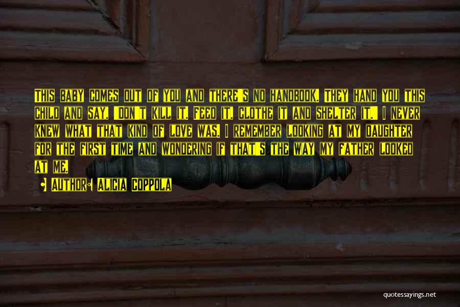 Alicia Coppola Quotes: This Baby Comes Out Of You And There's No Handbook. They Hand You This Child And Say, 'don't Kill It.