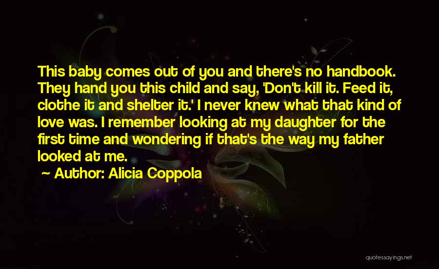 Alicia Coppola Quotes: This Baby Comes Out Of You And There's No Handbook. They Hand You This Child And Say, 'don't Kill It.