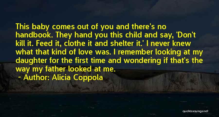 Alicia Coppola Quotes: This Baby Comes Out Of You And There's No Handbook. They Hand You This Child And Say, 'don't Kill It.